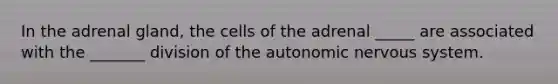 In the adrenal gland, the cells of the adrenal _____ are associated with the _______ division of the autonomic nervous system.