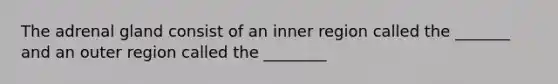 The adrenal gland consist of an inner region called the _______ and an outer region called the ________