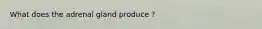 What does the adrenal gland produce ?