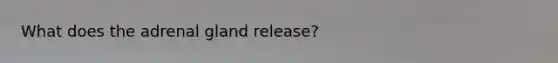 What does the adrenal gland release?
