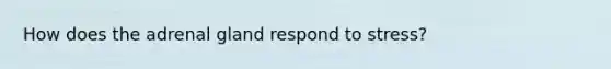 How does the adrenal gland respond to stress?