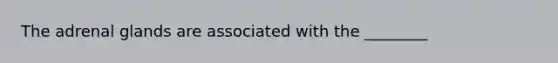 The adrenal glands are associated with the ________