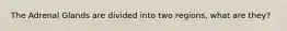 The Adrenal Glands are divided into two regions, what are they?