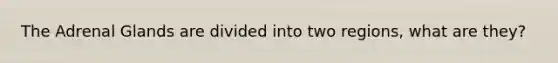 The Adrenal Glands are divided into two regions, what are they?