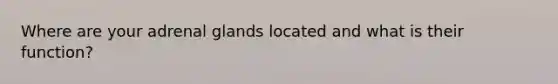 Where are your adrenal glands located and what is their function?