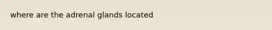 where are the adrenal glands located