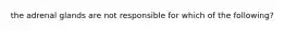 the adrenal glands are not responsible for which of the following?