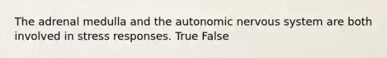 The adrenal medulla and <a href='https://www.questionai.com/knowledge/kMqcwgxBsH-the-autonomic-nervous-system' class='anchor-knowledge'>the autonomic nervous system</a> are both involved in stress responses. True False