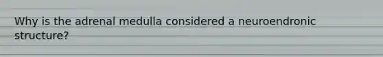 Why is the adrenal medulla considered a neuroendronic structure?