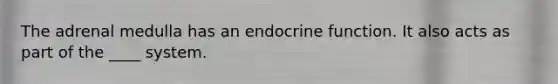 The adrenal medulla has an endocrine function. It also acts as part of the ____ system.