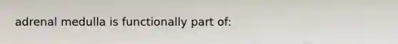 adrenal medulla is functionally part of: