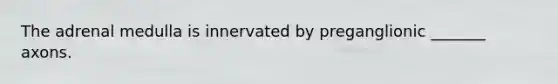 The adrenal medulla is innervated by preganglionic _______ axons.