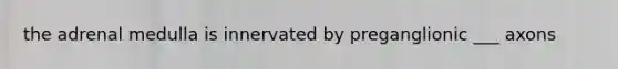 the adrenal medulla is innervated by preganglionic ___ axons