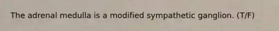 The adrenal medulla is a modified sympathetic ganglion. (T/F)