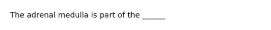 The adrenal medulla is part of the ______