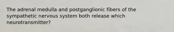 The adrenal medulla and postganglionic fibers of the sympathetic nervous system both release which neurotransmitter?