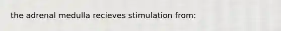 the adrenal medulla recieves stimulation from: