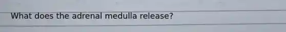 What does the adrenal medulla release?