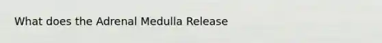 What does the Adrenal Medulla Release