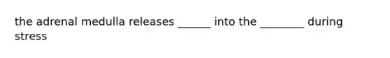 the adrenal medulla releases ______ into the ________ during stress