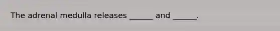 The adrenal medulla releases ______ and ______.