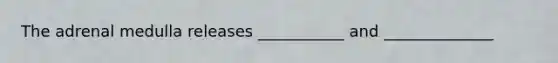 The adrenal medulla releases ___________ and ______________