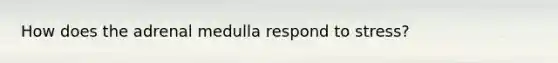 How does the adrenal medulla respond to stress?