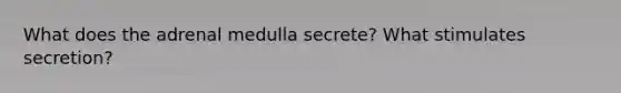 What does the adrenal medulla secrete? What stimulates secretion?