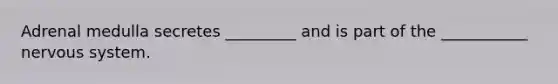 Adrenal medulla secretes _________ and is part of the ___________ nervous system.