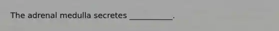 The adrenal medulla secretes ___________.