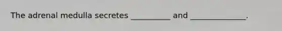 The adrenal medulla secretes __________ and ______________.