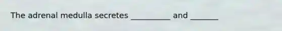 The adrenal medulla secretes __________ and _______