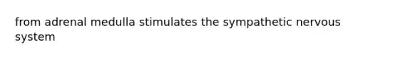 from adrenal medulla stimulates the sympathetic nervous system
