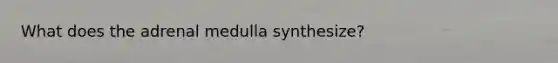 What does the adrenal medulla synthesize?