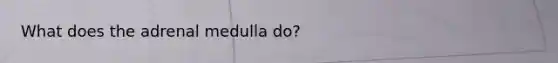 What does the adrenal medulla do?