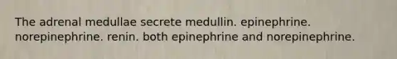 The adrenal medullae secrete medullin. epinephrine. norepinephrine. renin. both epinephrine and norepinephrine.