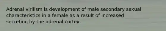 Adrenal virilism is development of male secondary sexual characteristics in a female as a result of increased __________ secretion by the adrenal cortex.