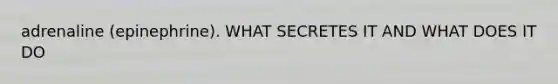 adrenaline (epinephrine). WHAT SECRETES IT AND WHAT DOES IT DO