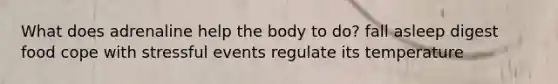 What does adrenaline help the body to do? fall asleep digest food cope with stressful events regulate its temperature
