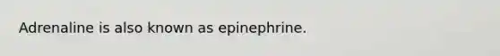 Adrenaline is also known as epinephrine.