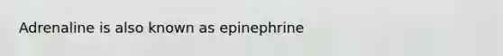 Adrenaline is also known as epinephrine