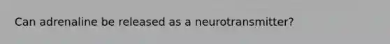 Can adrenaline be released as a neurotransmitter?