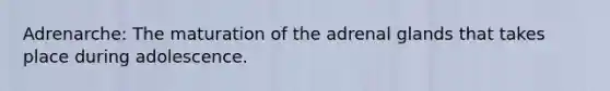 Adrenarche: The maturation of the adrenal glands that takes place during adolescence.