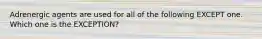 Adrenergic agents are used for all of the following EXCEPT one. Which one is the EXCEPTION?