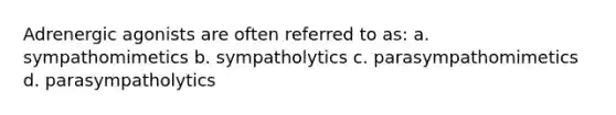 Adrenergic agonists are often referred to as: a. sympathomimetics b. sympatholytics c. parasympathomimetics d. parasympatholytics