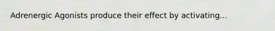 Adrenergic Agonists produce their effect by activating...