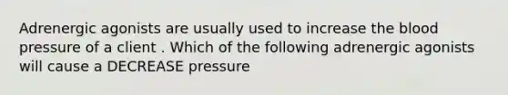 Adrenergic agonists are usually used to increase <a href='https://www.questionai.com/knowledge/k7oXMfj7lk-the-blood' class='anchor-knowledge'>the blood</a> pressure of a client . Which of the following adrenergic agonists will cause a DECREASE pressure