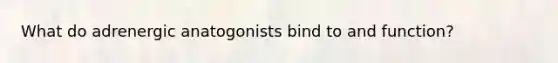 What do adrenergic anatogonists bind to and function?