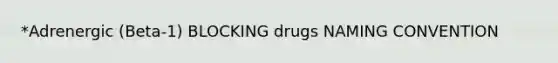 *Adrenergic (Beta-1) BLOCKING drugs NAMING CONVENTION