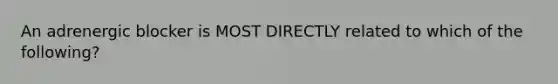 An adrenergic blocker is MOST DIRECTLY related to which of the following?